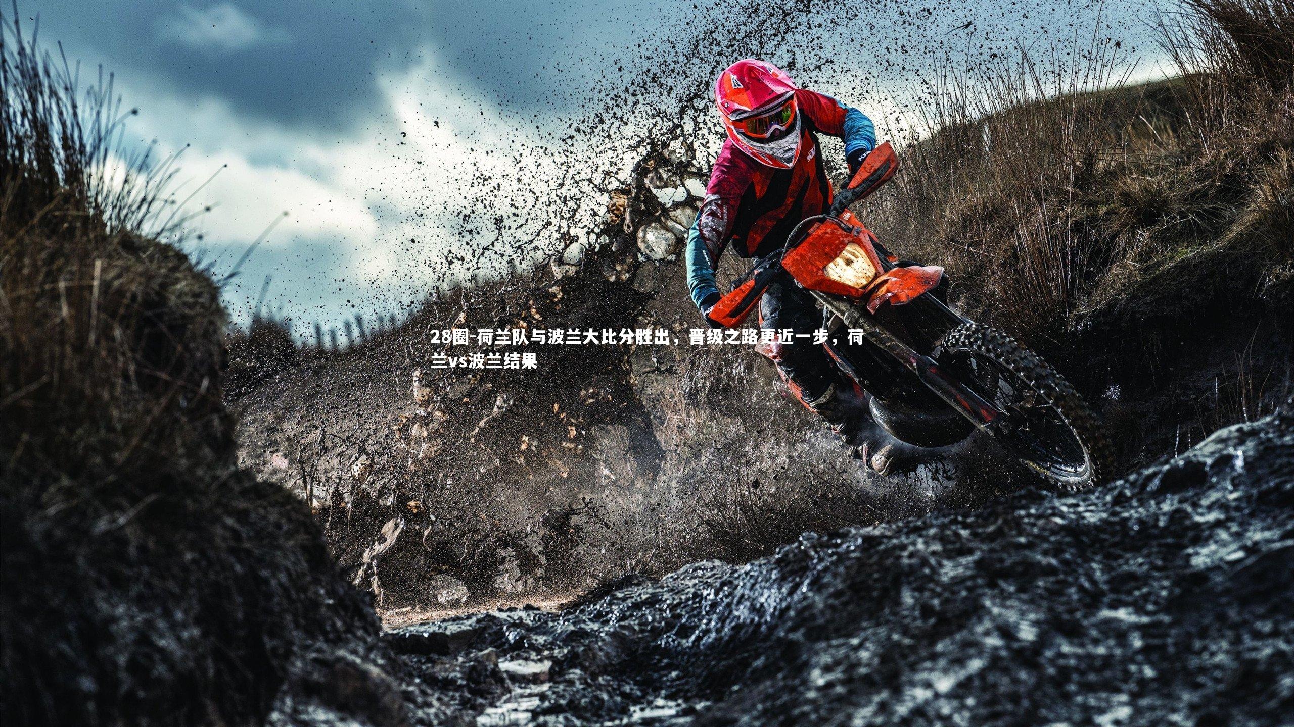 荷兰队与波兰大比分胜出，晋级之路更近一步，荷兰vs波兰结果