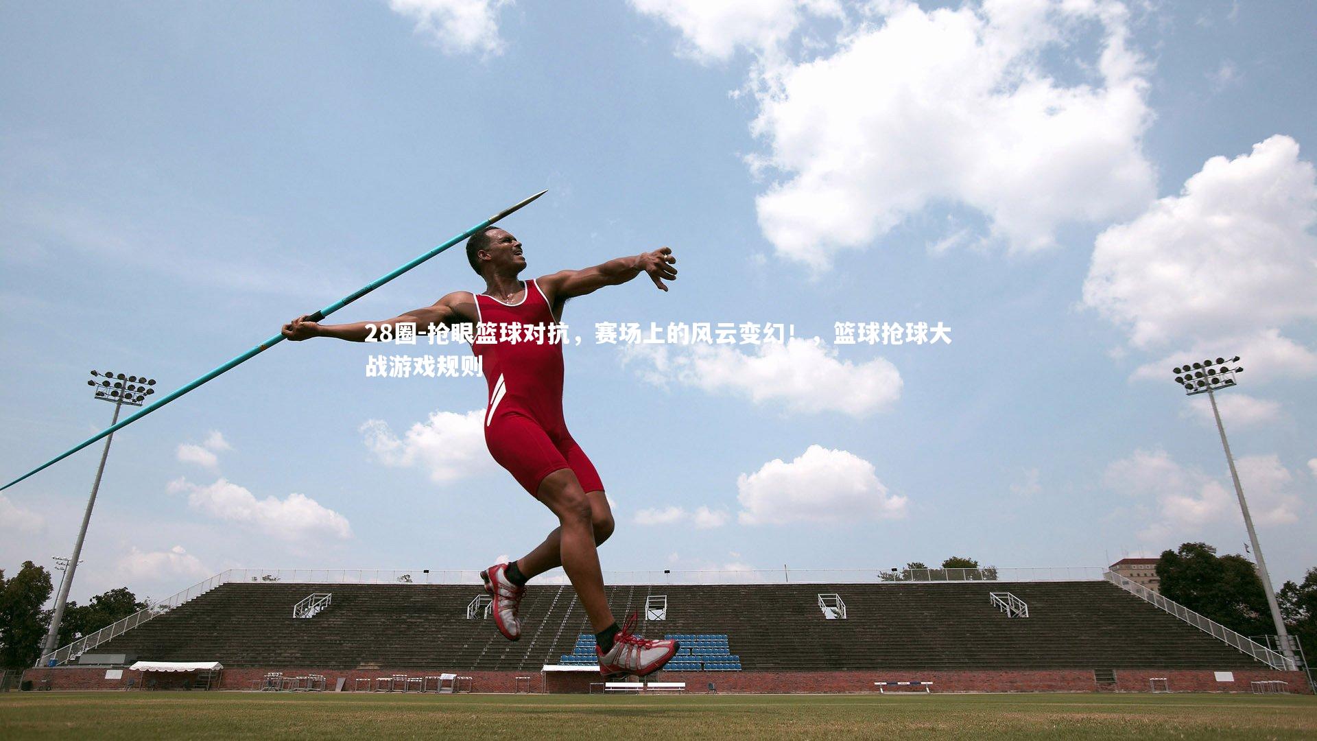 抢眼篮球对抗，赛场上的风云变幻！，篮球抢球大战游戏规则