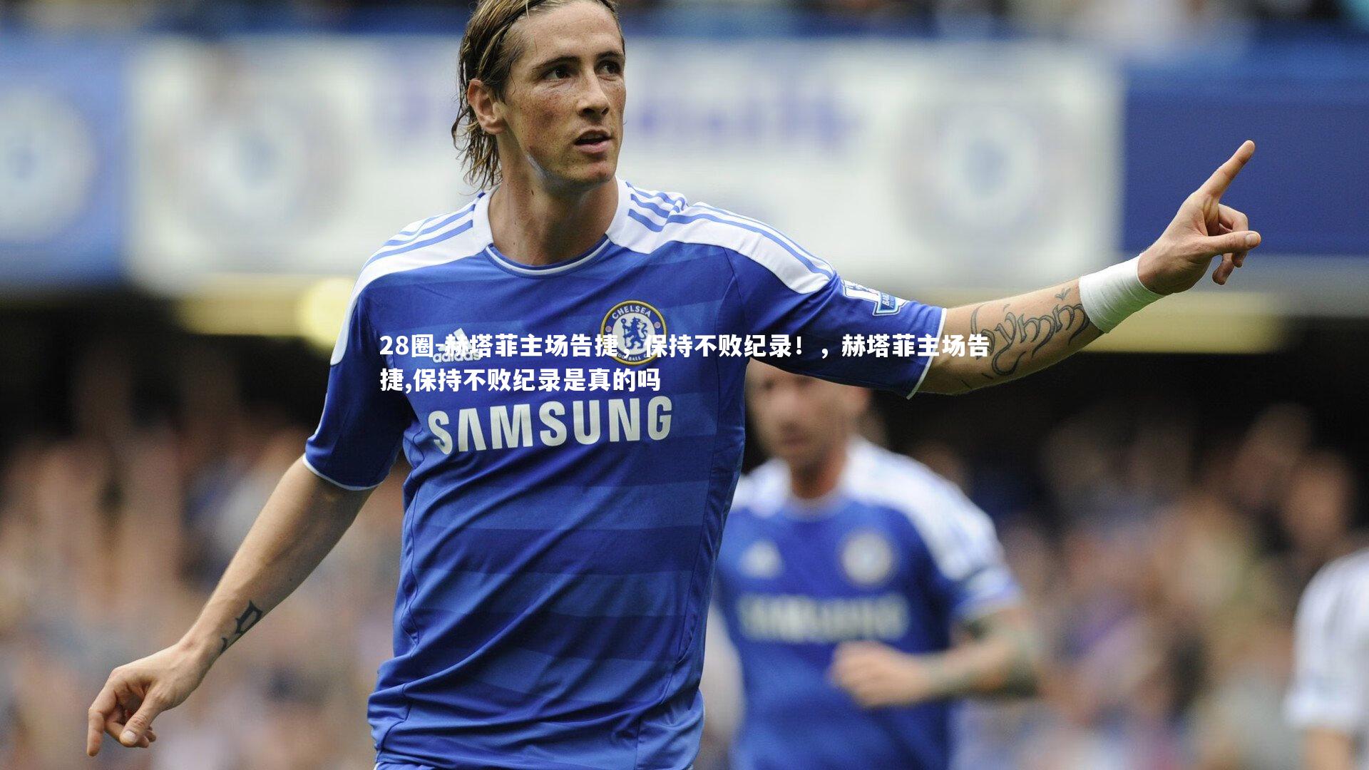 赫塔菲主场告捷，保持不败纪录！，赫塔菲主场告捷,保持不败纪录是真的吗