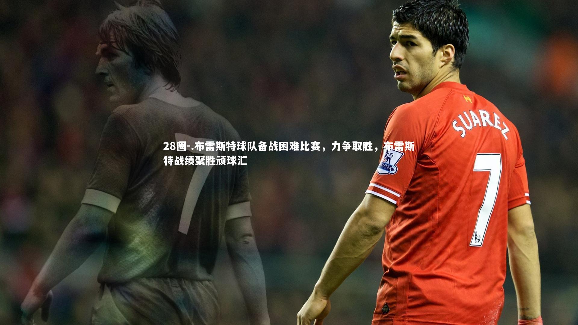 .布雷斯特球队备战困难比赛，力争取胜，布雷斯特战绩聚胜顽球汇