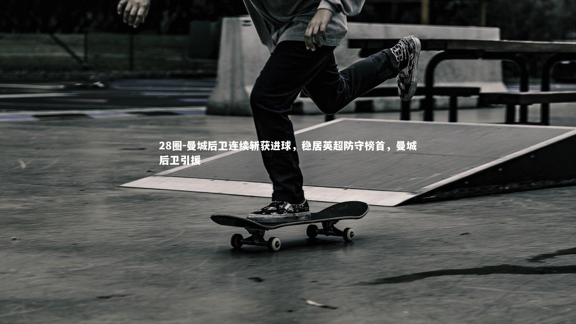 曼城后卫连续斩获进球，稳居英超防守榜首，曼城后卫引援