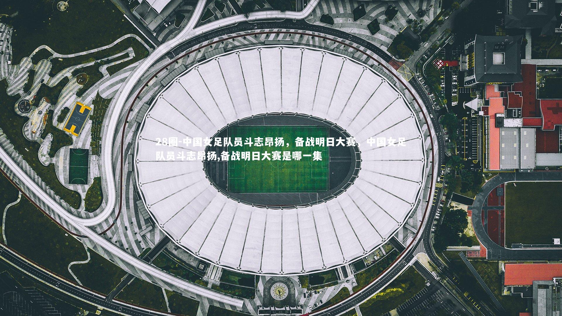 中国女足队员斗志昂扬,备战明日大赛,中国女足队员斗志昂扬,备战明日大赛是哪一集