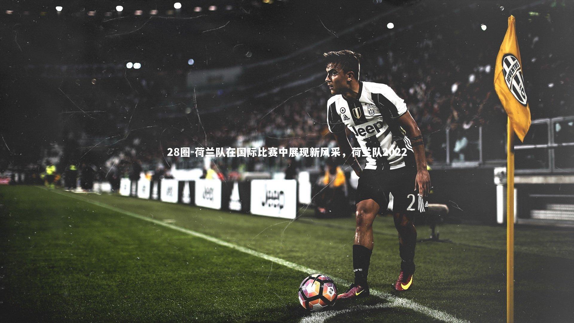 荷兰队在国际比赛中展现新风采，荷兰队2022