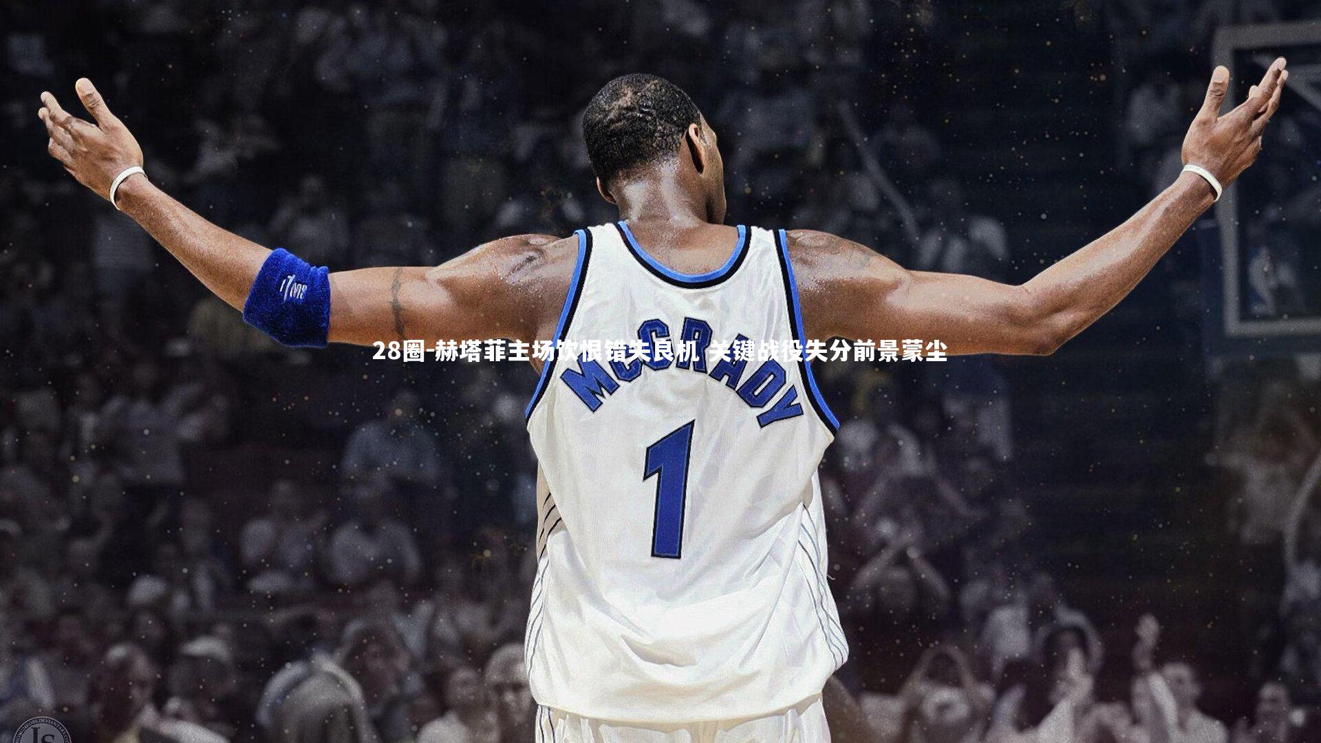 赫塔菲主场饮恨错失良机 关键战役失分前景蒙尘