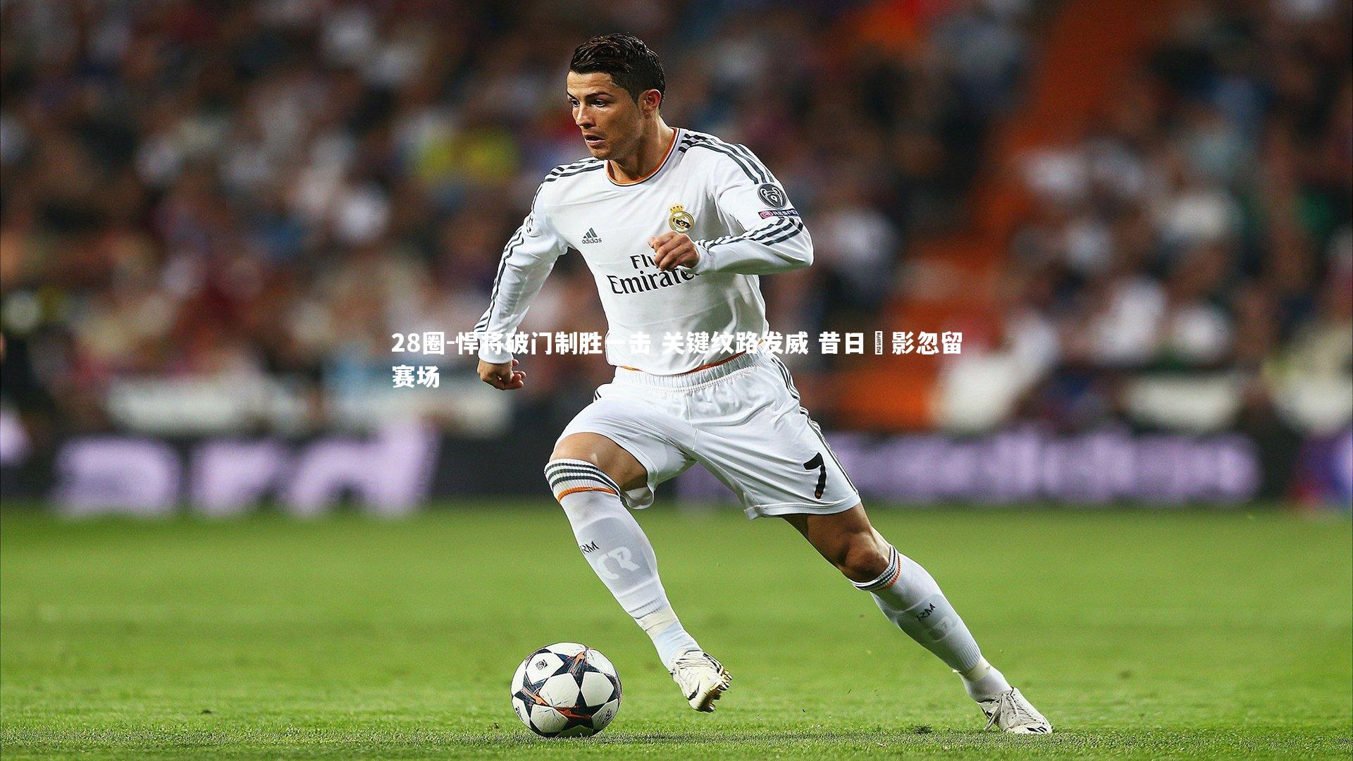 悍将破门制胜一击 关键纹路发威 昔日翾影忽留赛场