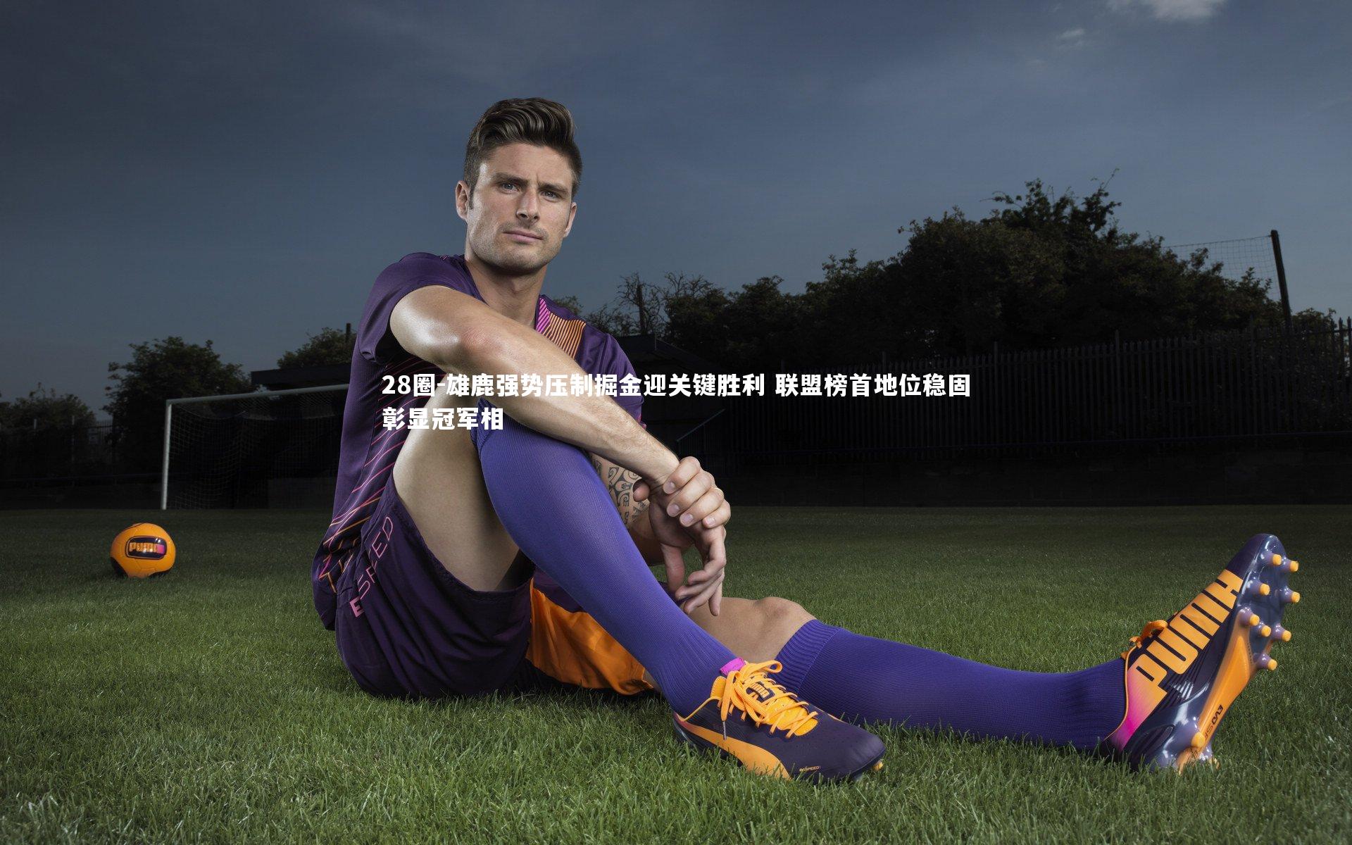 28圈-雄鹿强势压制掘金迎关键胜利 联盟榜首地位稳固彰显冠军相