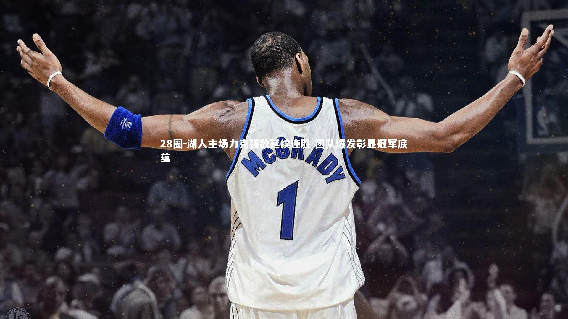 28圈-湖人主场力克强敌延续连胜 团队爆发彰显冠军底蕴